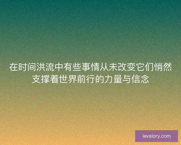 在时间洪流中有些事情从未改变它们悄然支撑着世界前行的力量与信念